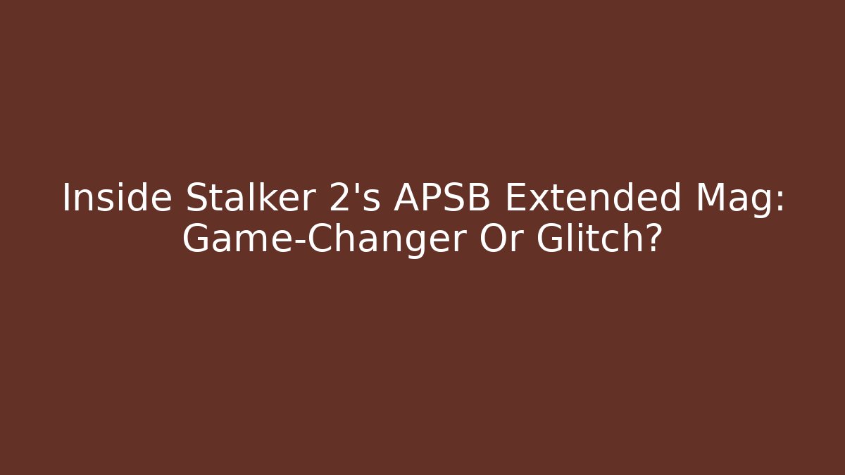 Inside Stalker 2's APSB Extended Mag: Game-Changer Or Glitch?