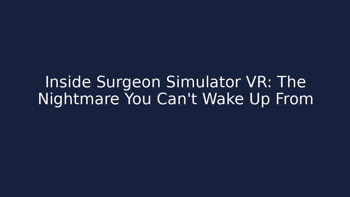 Inside Surgeon Simulator VR: The Nightmare You Can't Wake Up From