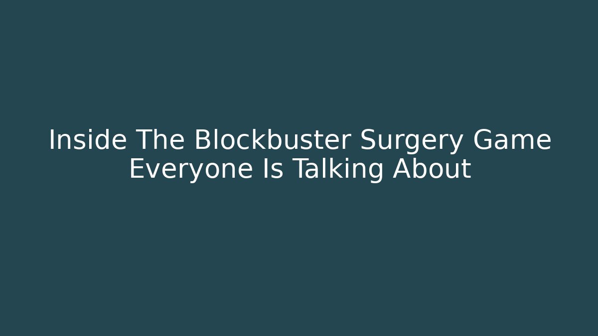 Inside The Blockbuster Surgery Game Everyone Is Talking About