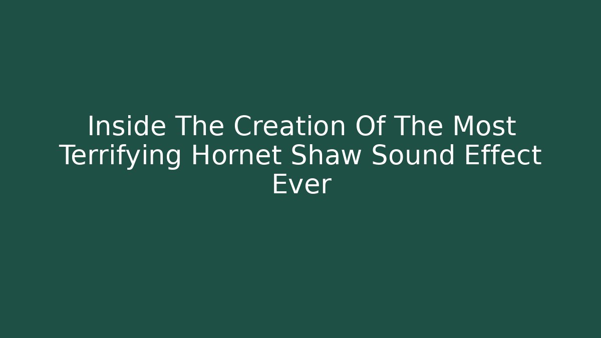 Inside The Creation Of The Most Terrifying Hornet Shaw Sound Effect Ever