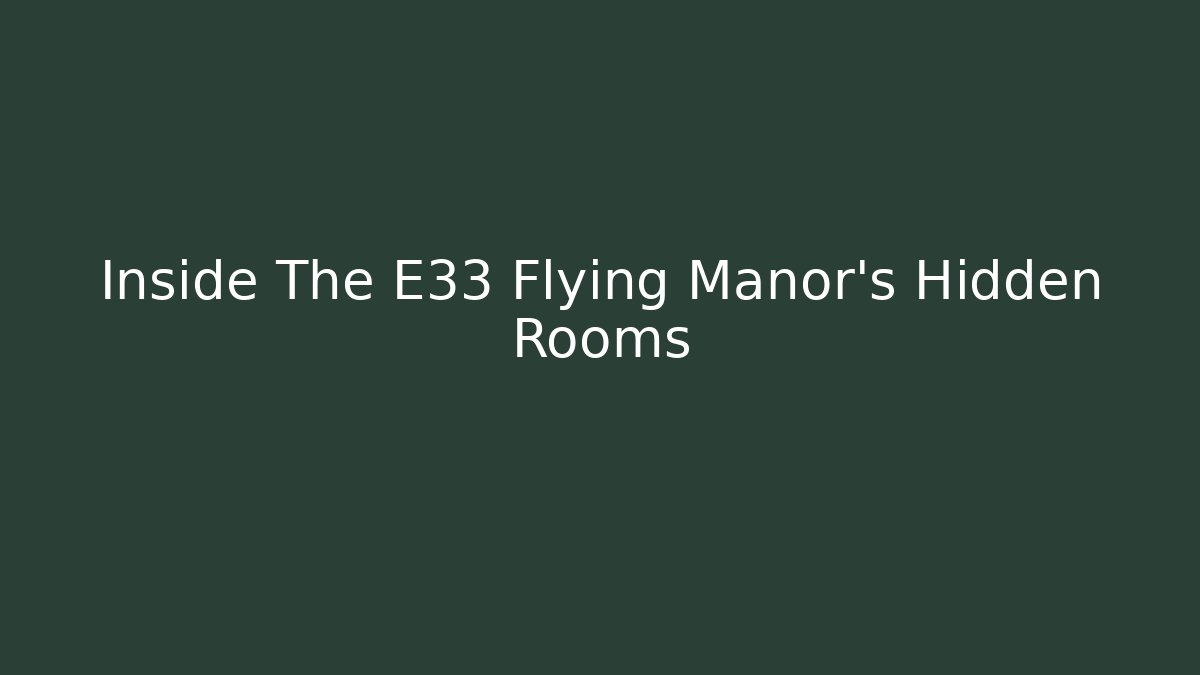 Inside The E33 Flying Manor's Hidden Rooms