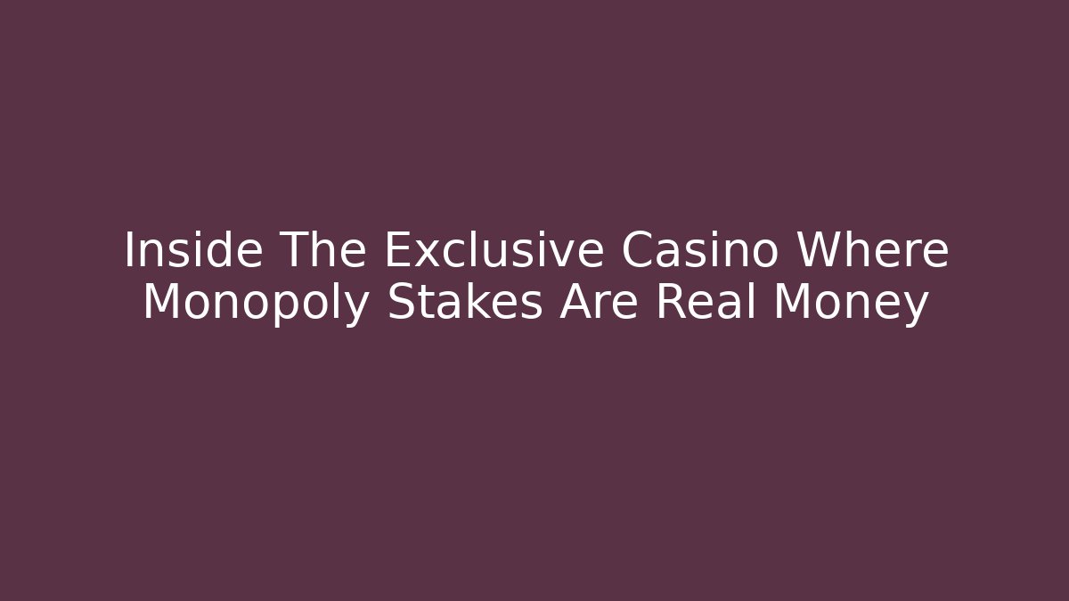 Inside The Exclusive Casino Where Monopoly Stakes Are Real Money
