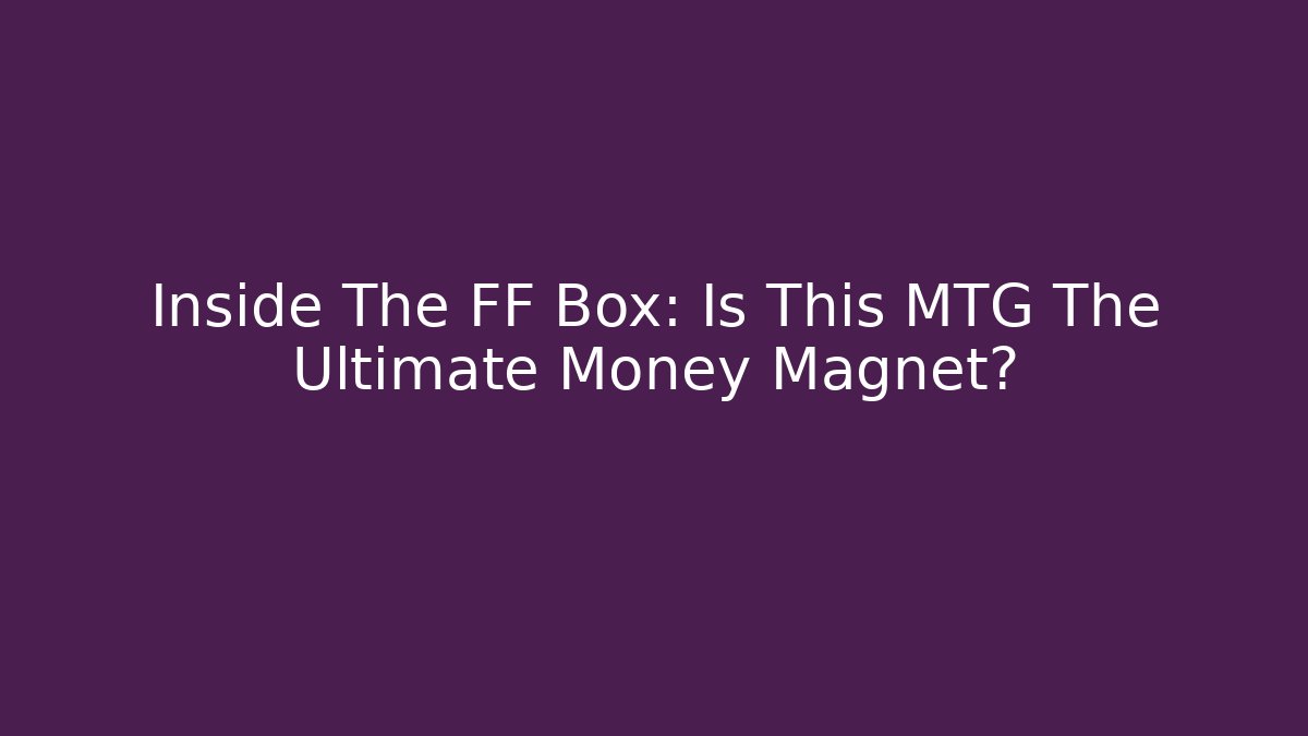 Inside The FF Box: Is This MTG The Ultimate Money Magnet?