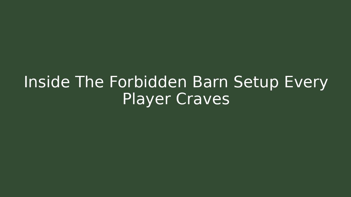 Inside The Forbidden Barn Setup Every Player Craves