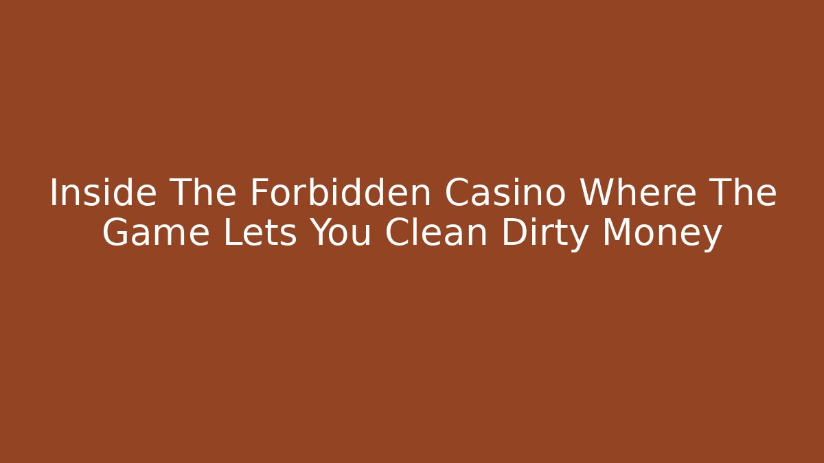 Inside The Forbidden Casino Where The Game Lets You Clean Dirty Money