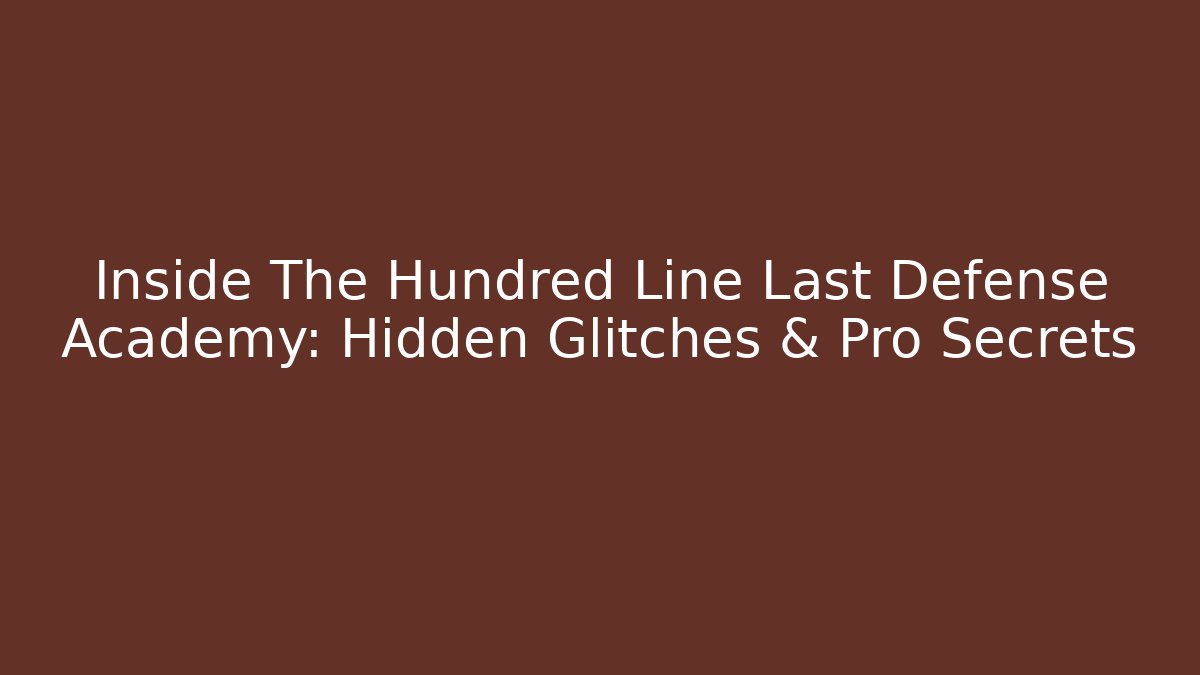 Inside The Hundred Line Last Defense Academy: Hidden Glitches & Pro Secrets