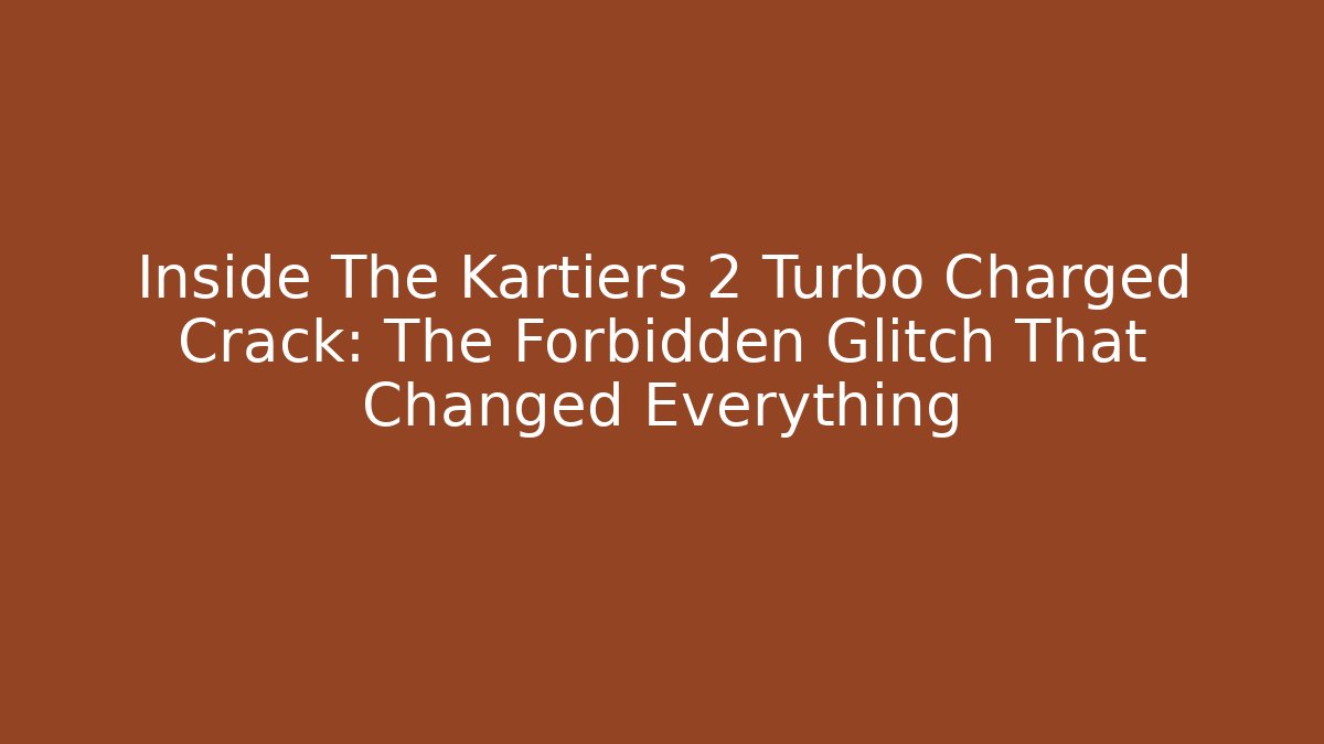 Inside The Kartiers 2 Turbo Charged Crack: The Forbidden Glitch That Changed Everything