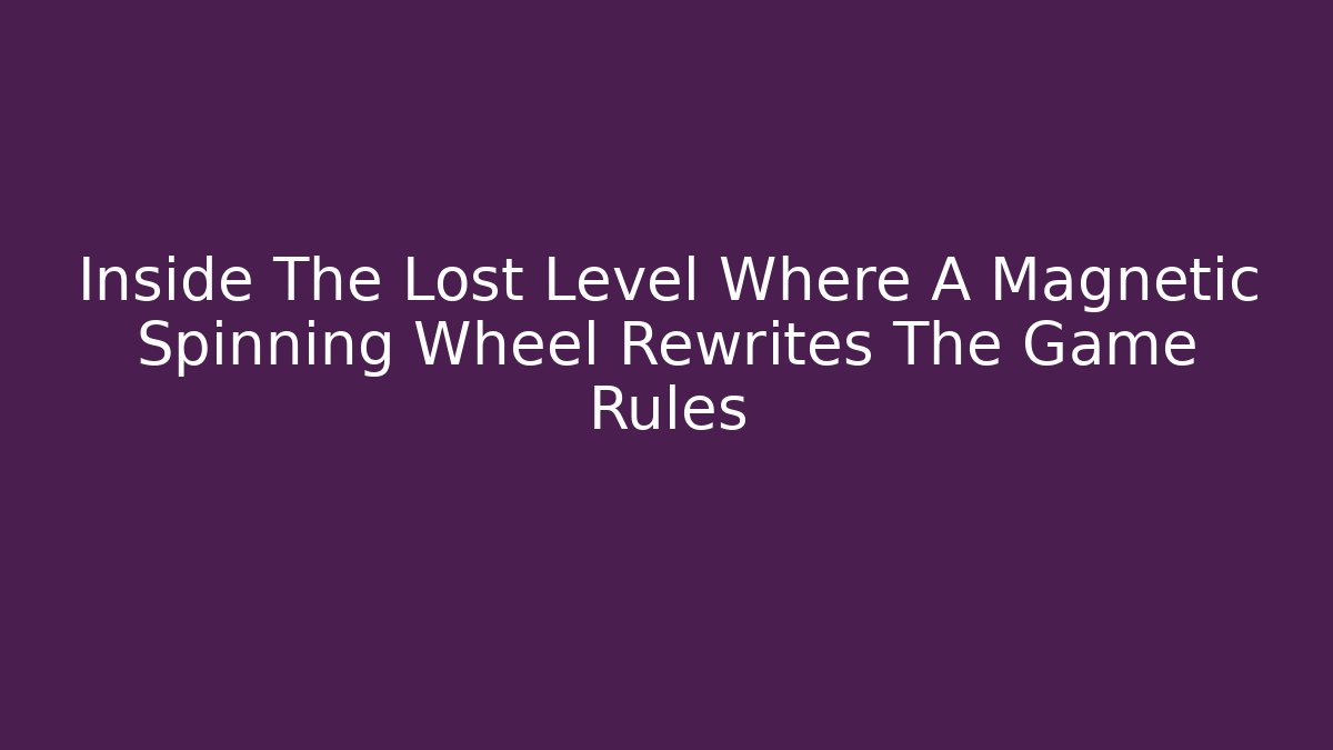 Inside The Lost Level Where A Magnetic Spinning Wheel Rewrites The Game Rules