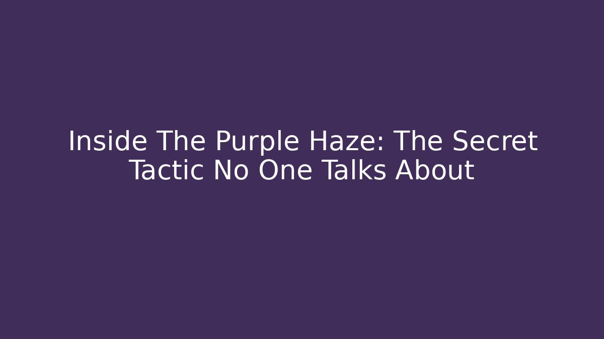 Inside The Purple Haze: The Secret Tactic No One Talks About