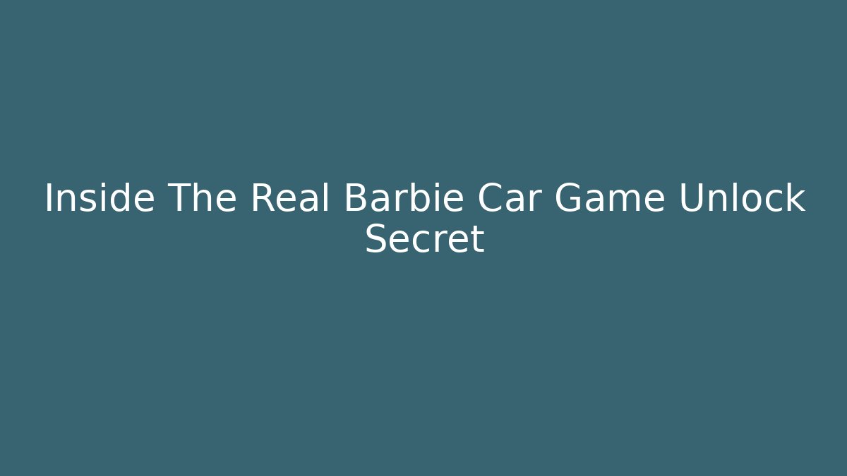 Inside The Real Barbie Car Game Unlock Secret - Felix Cat Insurance