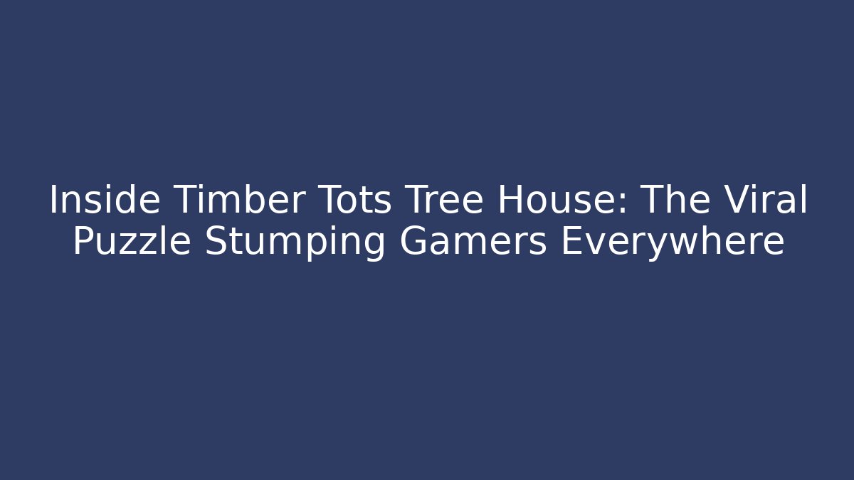 Inside Timber Tots Tree House: The Viral Puzzle Stumping Gamers Everywhere