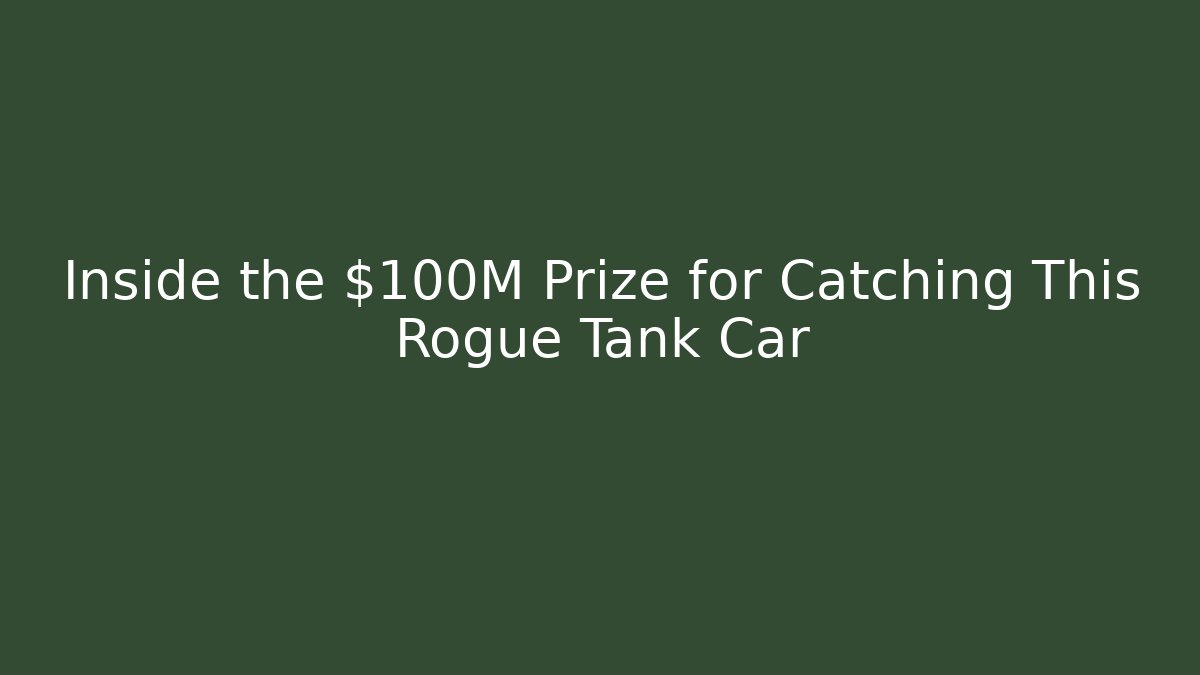 Inside the $100M Prize for Catching This Rogue Tank Car