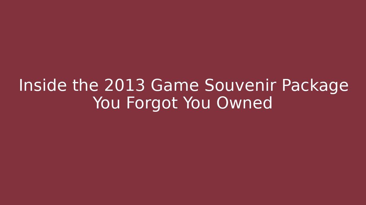 Inside the 2013 Game Souvenir Package You Forgot You Owned