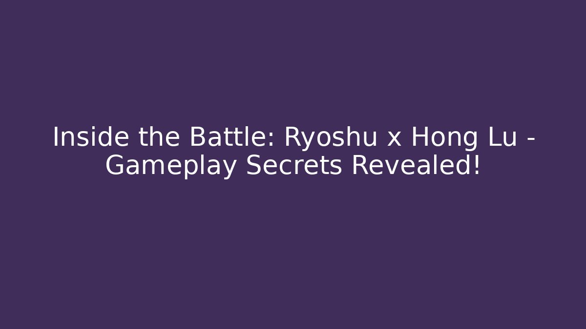 Inside the Battle: Ryoshu x Hong Lu – Gameplay Secrets Revealed!