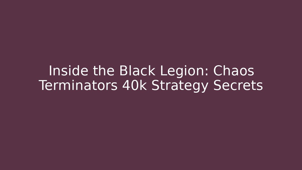 Inside the Black Legion: Chaos Terminators 40k Strategy Secrets