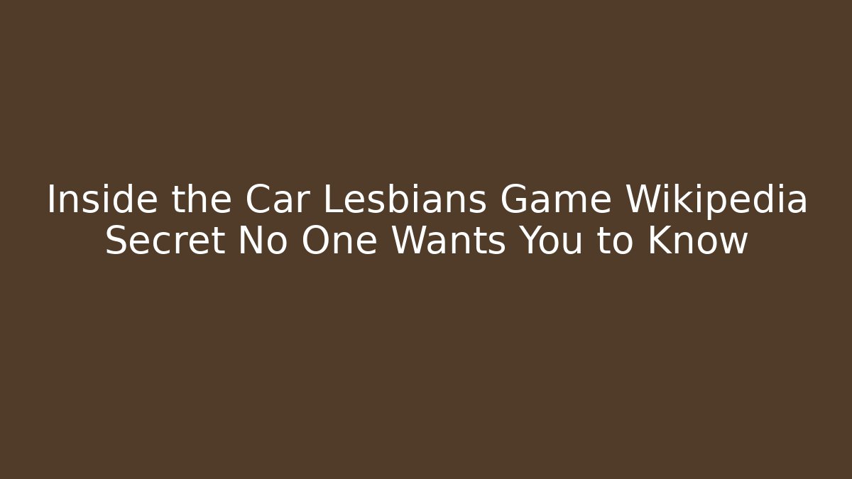 Inside the Car Lesbians Game Wikipedia Secret No One Wants You to Know