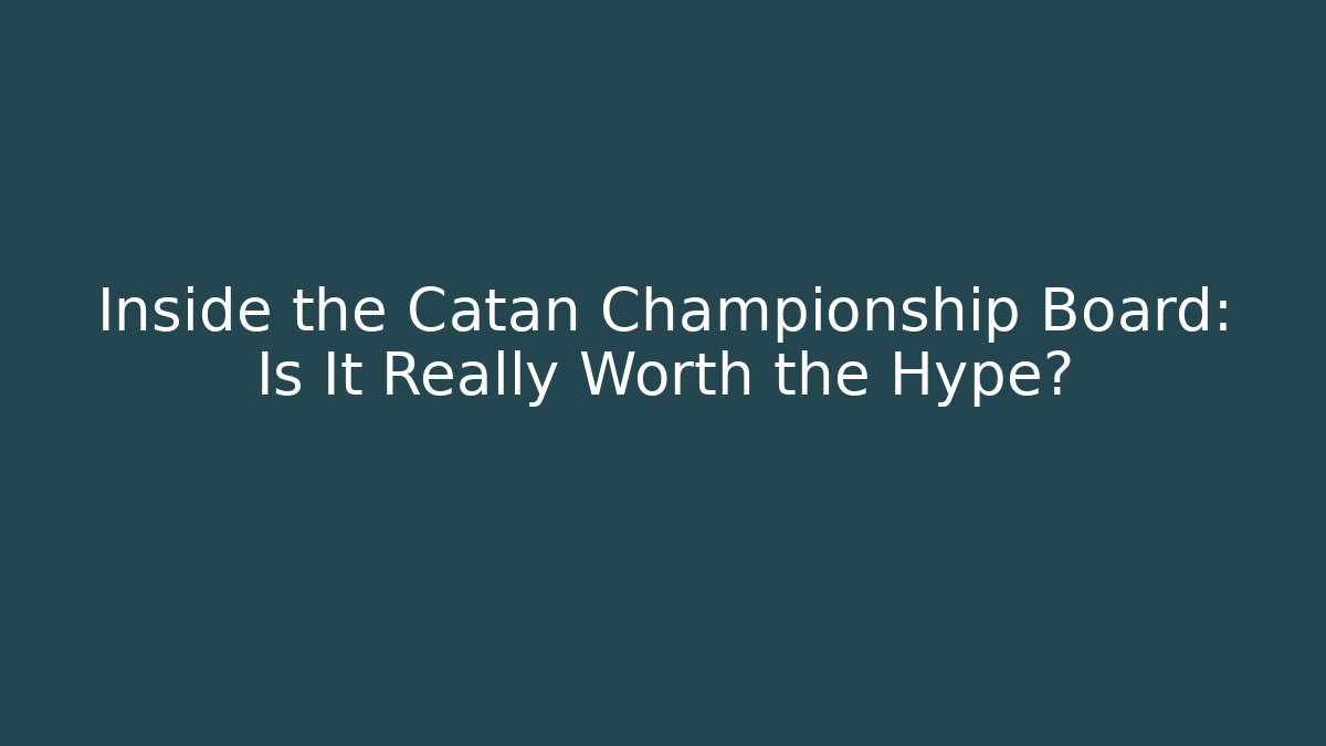 Inside the Catan Championship Board: Is It Really Worth the Hype?