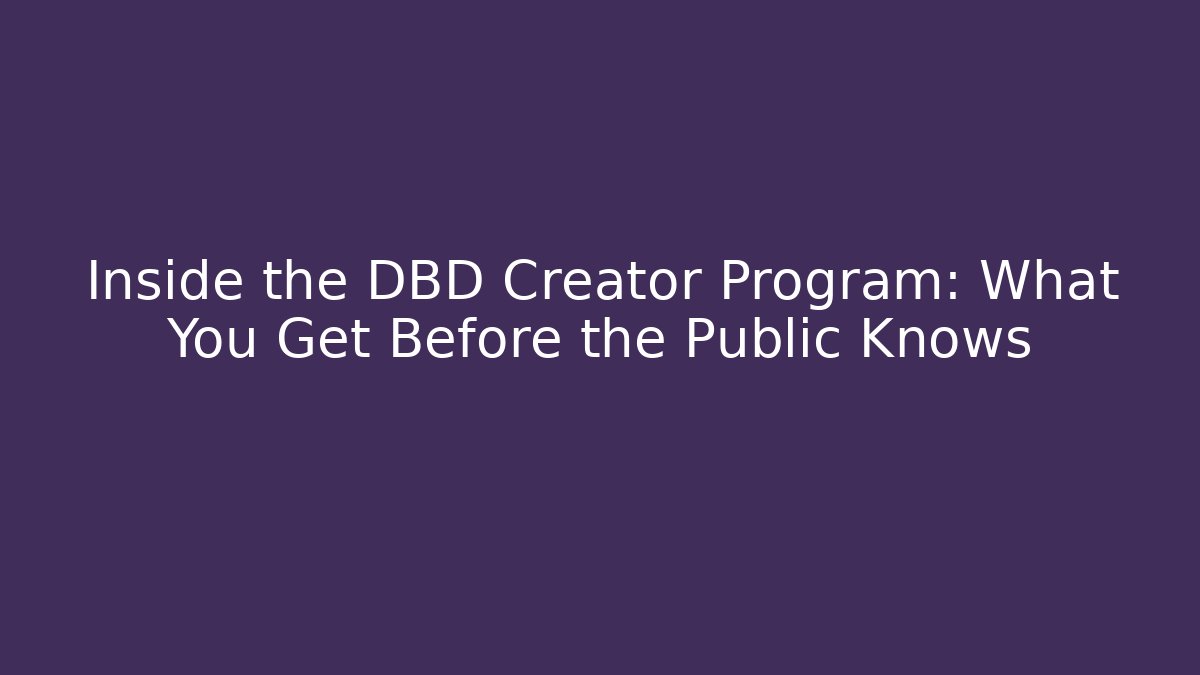 Inside the DBD Creator Program: What You Get Before the Public Knows