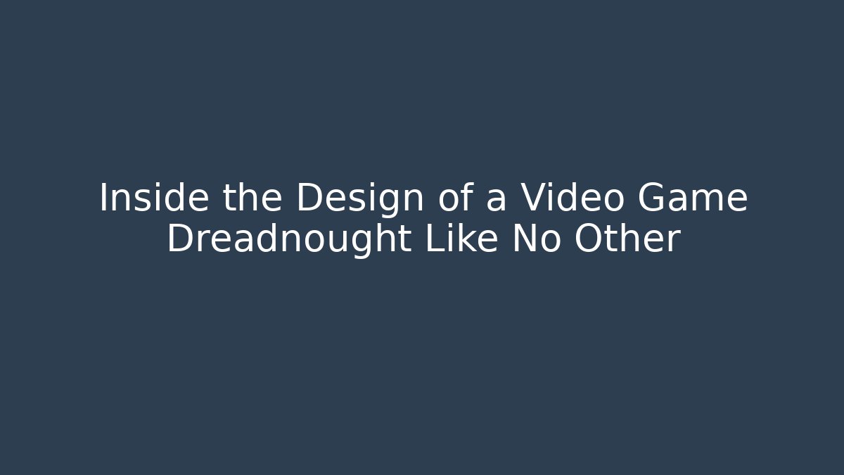 Inside the Design of a Video Game Dreadnought Like No Other