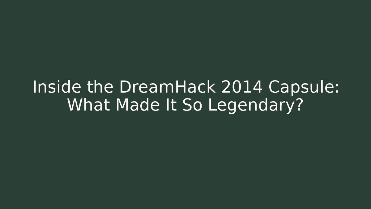 Inside the DreamHack 2014 Capsule: What Made It So Legendary?