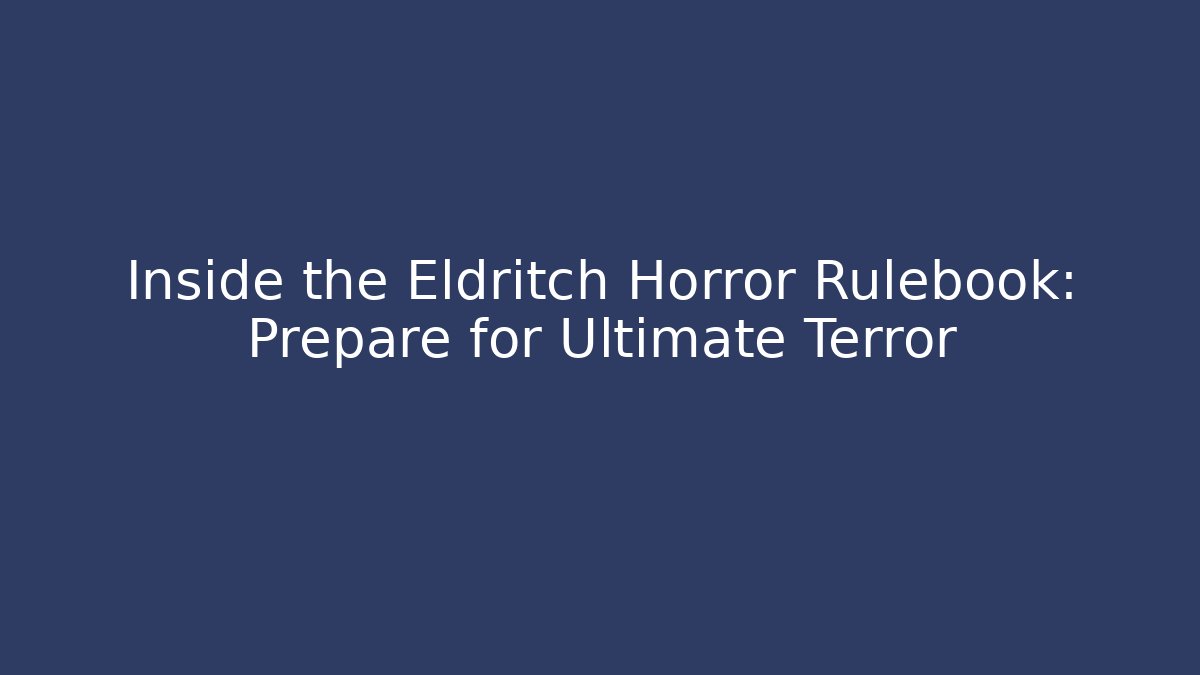 Inside the Eldritch Horror Rulebook: Prepare for Ultimate Terror