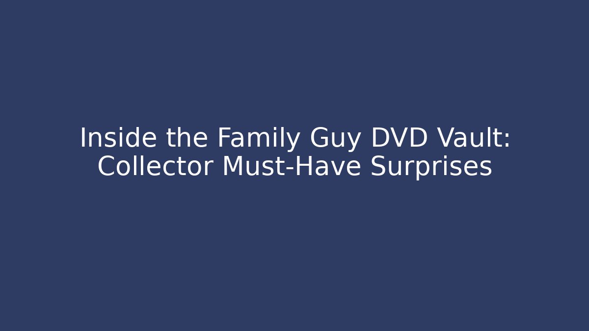 Inside the Family Guy DVD Vault: Collector Must-Have Surprises