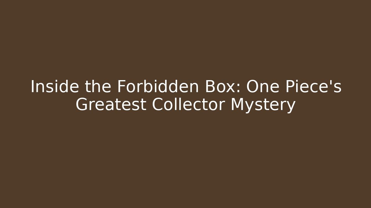 Inside the Forbidden Box: One Piece's Greatest Collector Mystery
