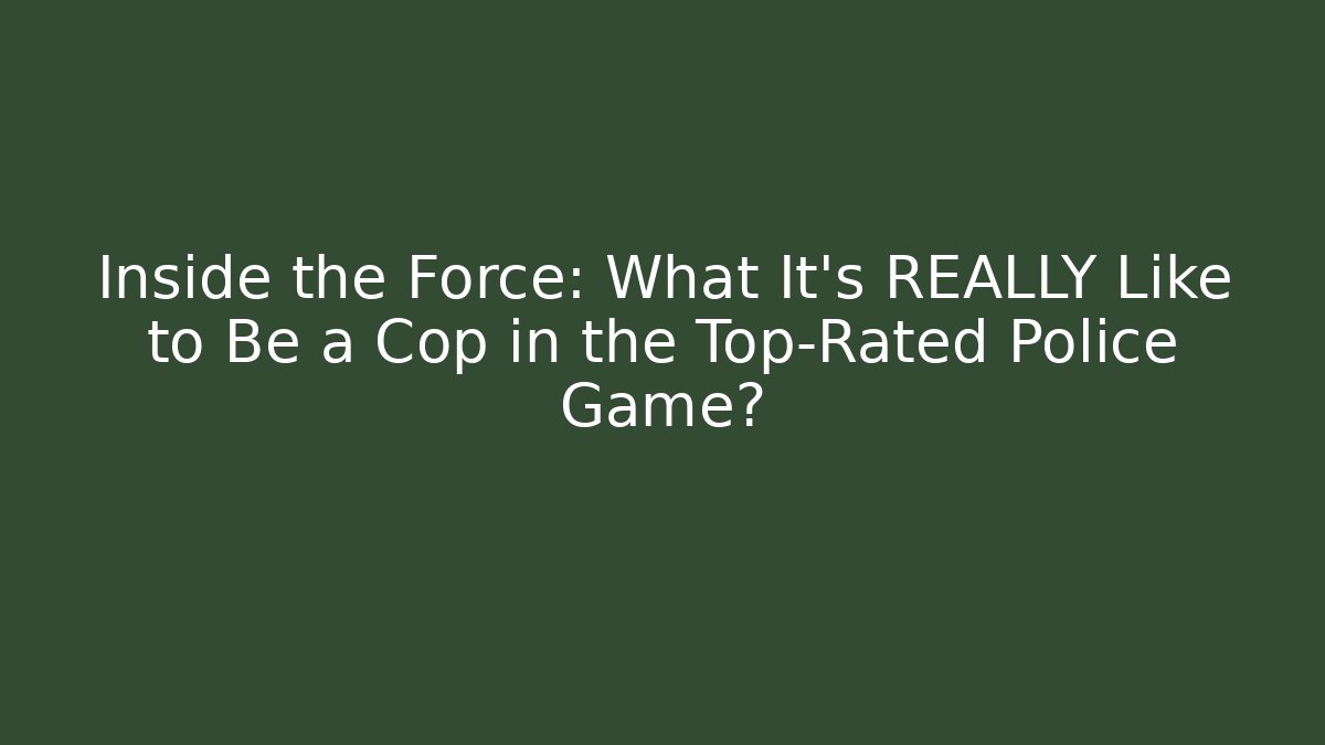 Inside the Force: What It's REALLY Like to Be a Cop in the Top-Rated Police Game?