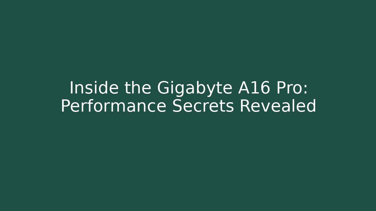 Inside the Gigabyte A16 Pro: Performance Secrets Revealed
