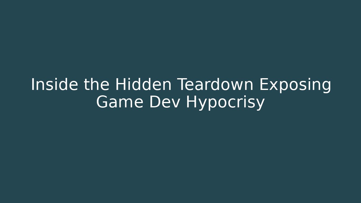 Inside the Hidden Teardown Exposing Game Dev Hypocrisy