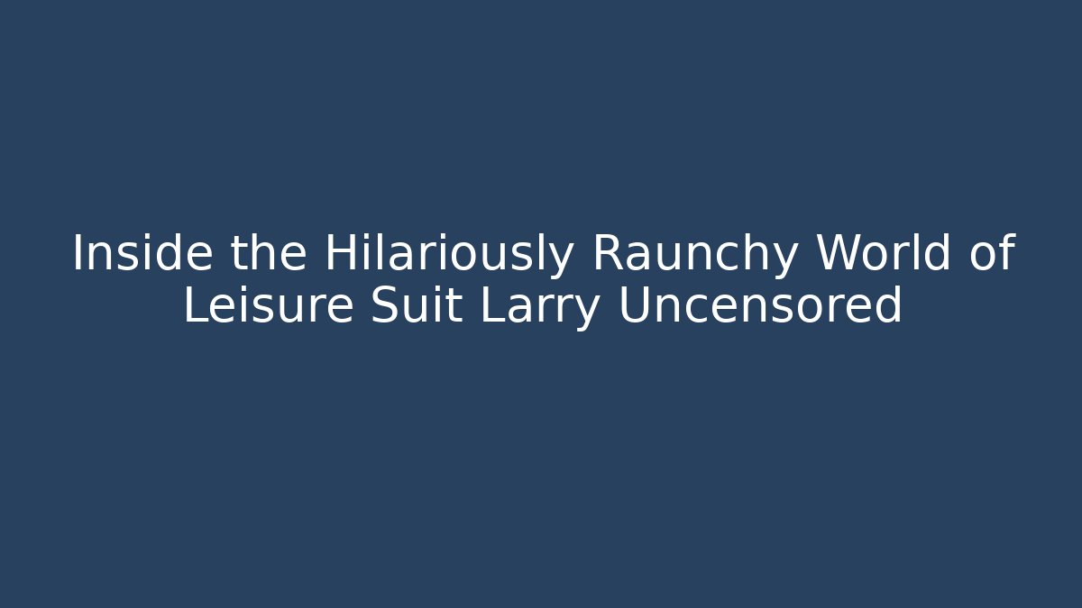 Inside the Hilariously Raunchy World of Leisure Suit Larry Uncensored