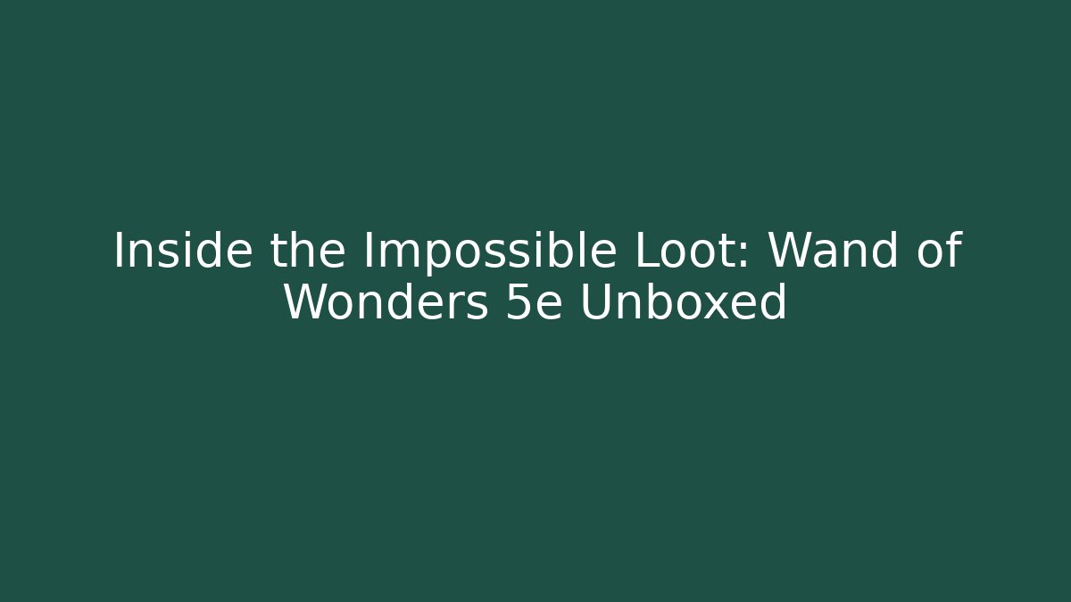 Inside the Impossible Loot: Wand of Wonders 5e Unboxed
