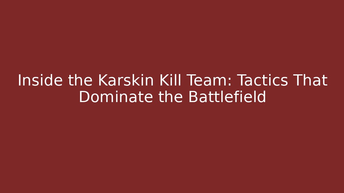 Inside the Karskin Kill Team: Tactics That Dominate the Battlefield - Felix Cat Insurance
