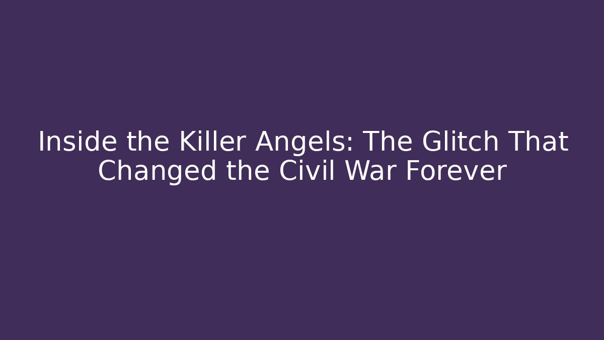 Inside the Killer Angels: The Glitch That Changed the Civil War Forever