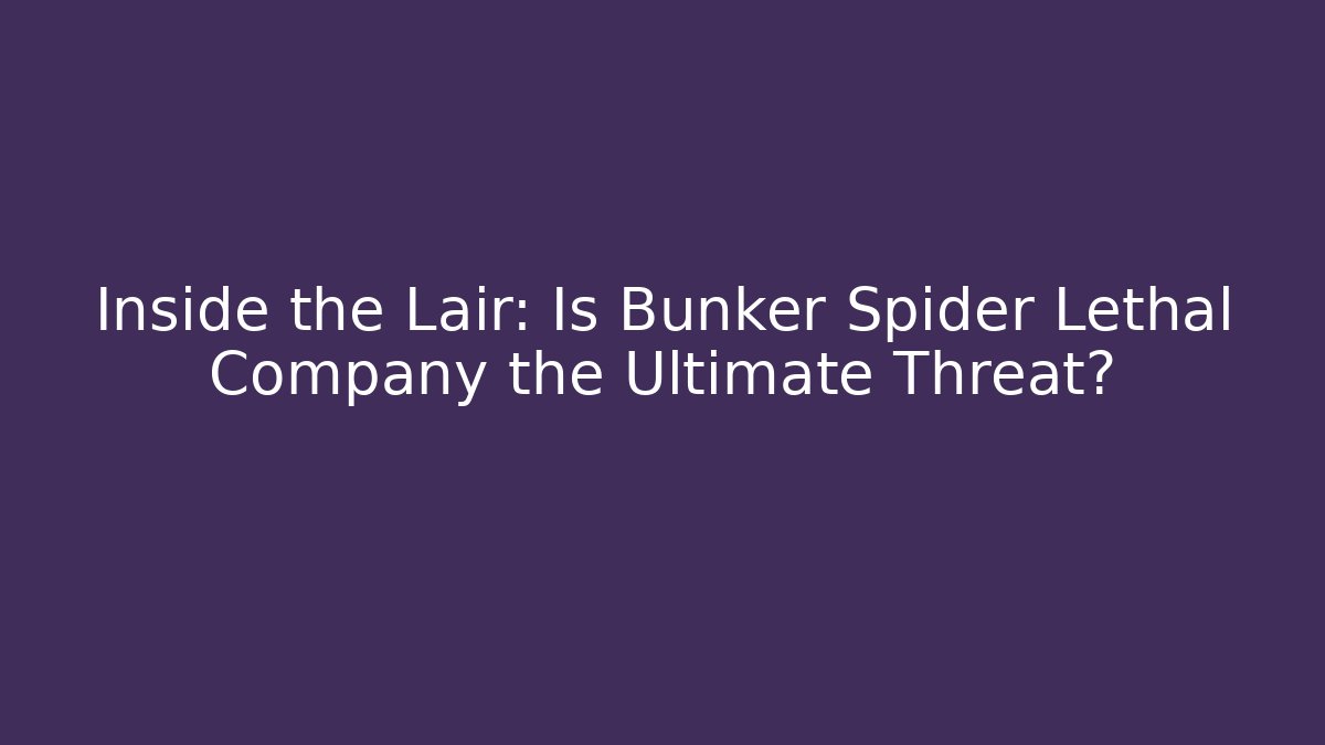 Inside the Lair: Is Bunker Spider Lethal Company the Ultimate Threat?