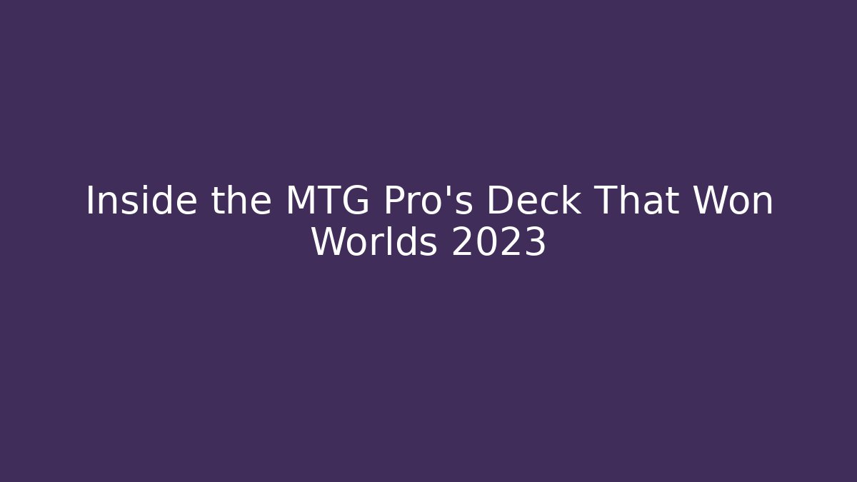 Inside the MTG Pro's Deck That Won Worlds 2023