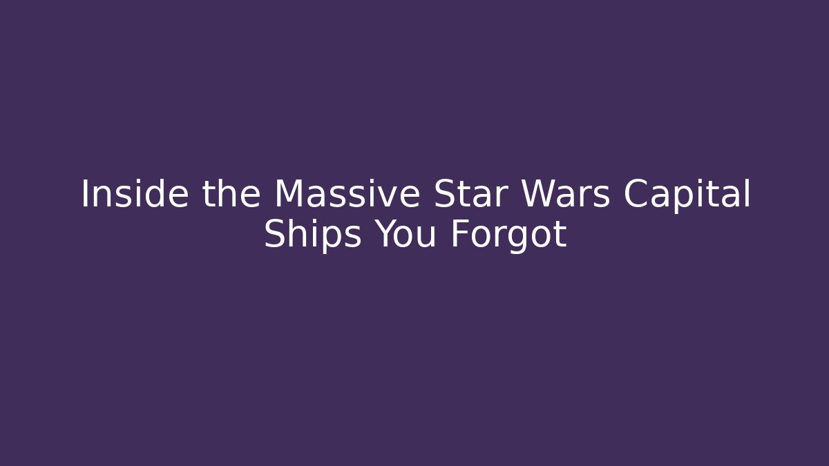Inside the Massive Star Wars Capital Ships You Forgot