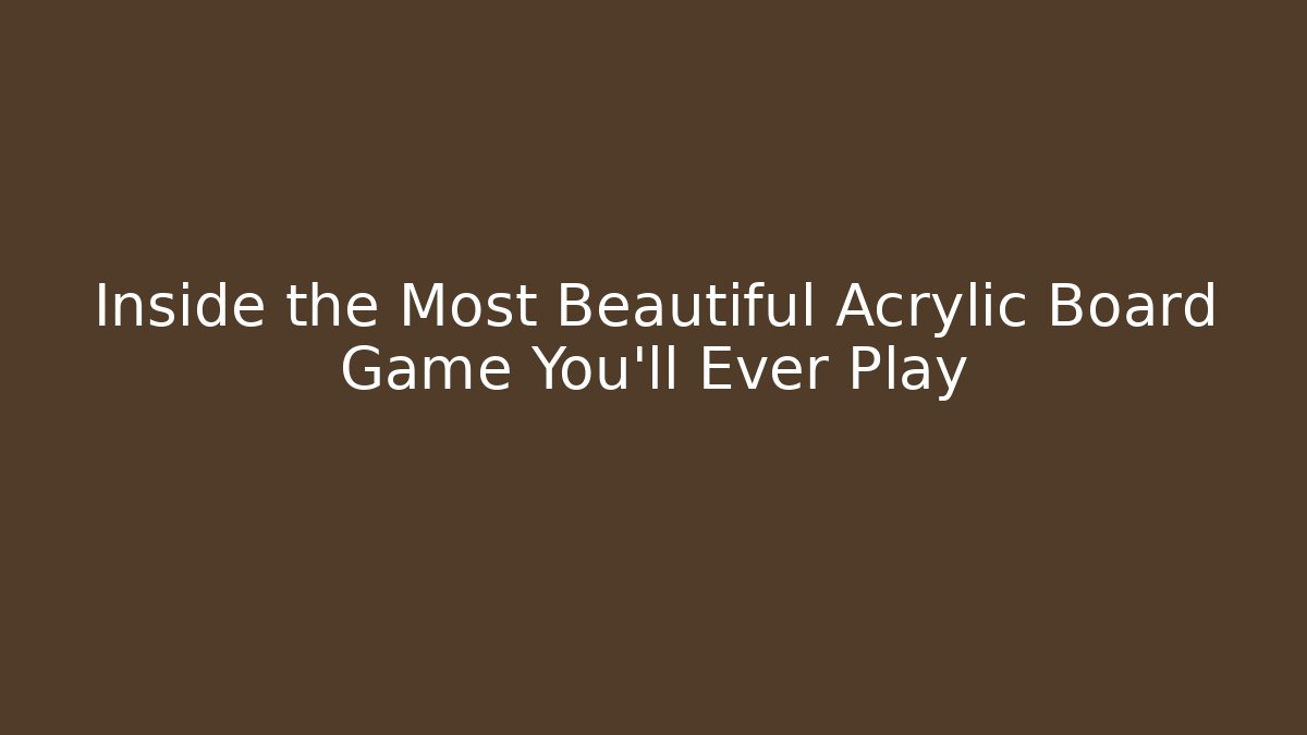 Inside the Most Beautiful Acrylic Board Game You'll Ever Play