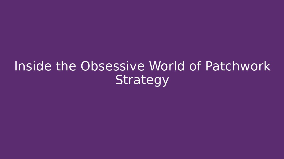 Inside the Obsessive World of Patchwork Strategy
