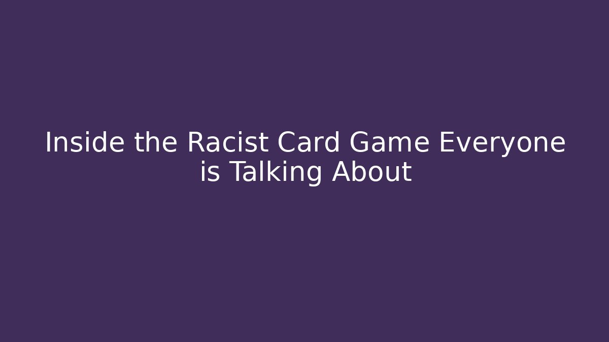 Inside the Racist Card Game Everyone is Talking About