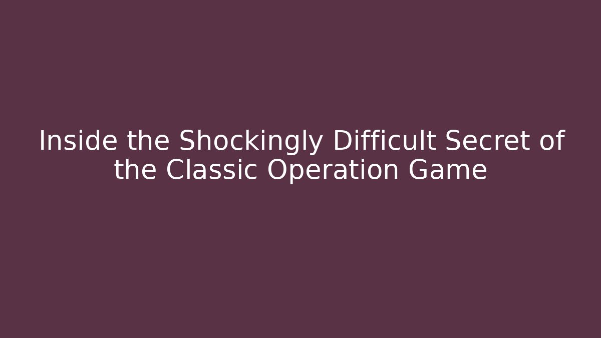 Inside the Shockingly Difficult Secret of the Classic Operation Game