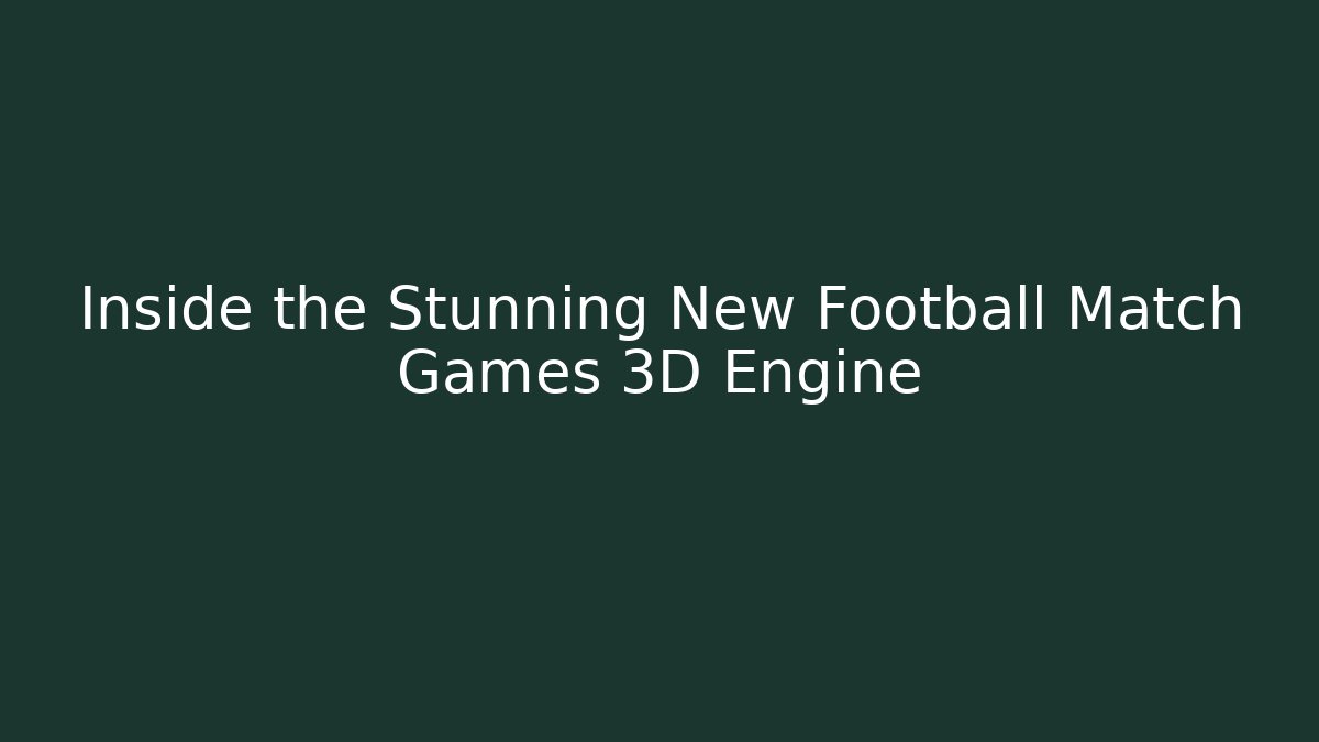 Inside the Stunning New Football Match Games 3D Engine