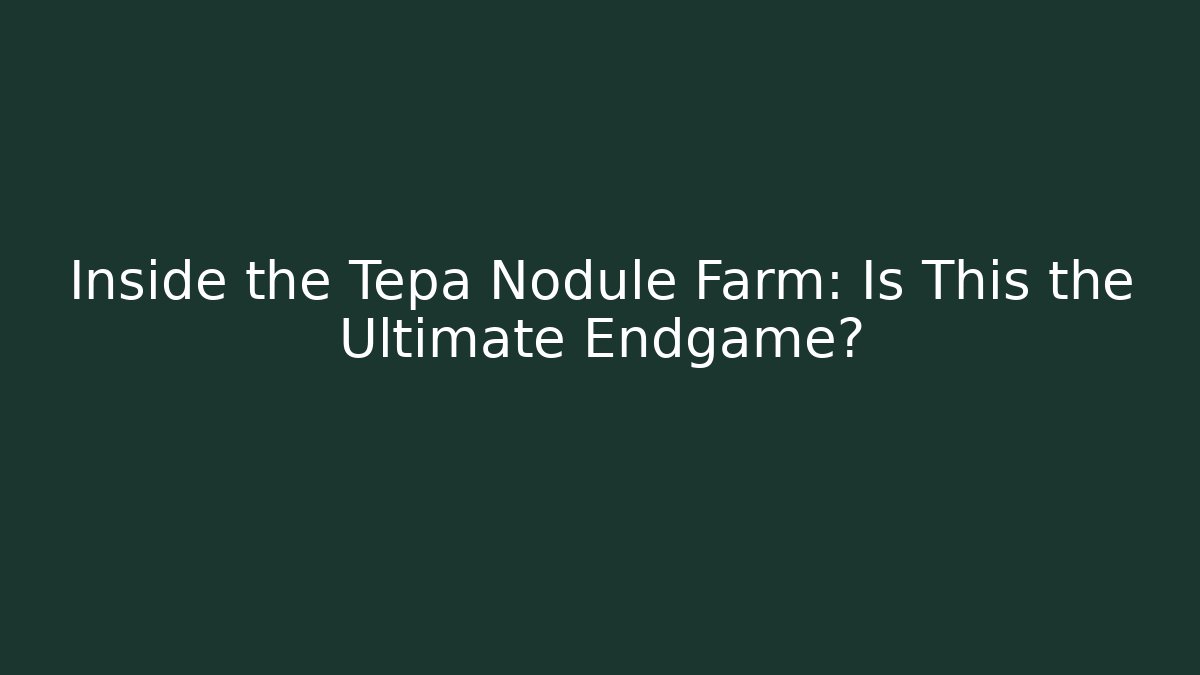 Inside the Tepa Nodule Farm: Is This the Ultimate Endgame?