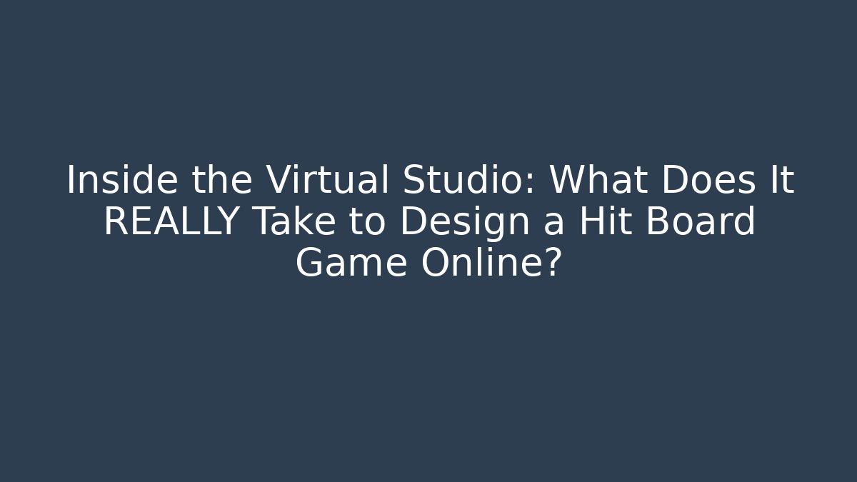 Inside the Virtual Studio: What Does It REALLY Take to Design a Hit Board Game Online?