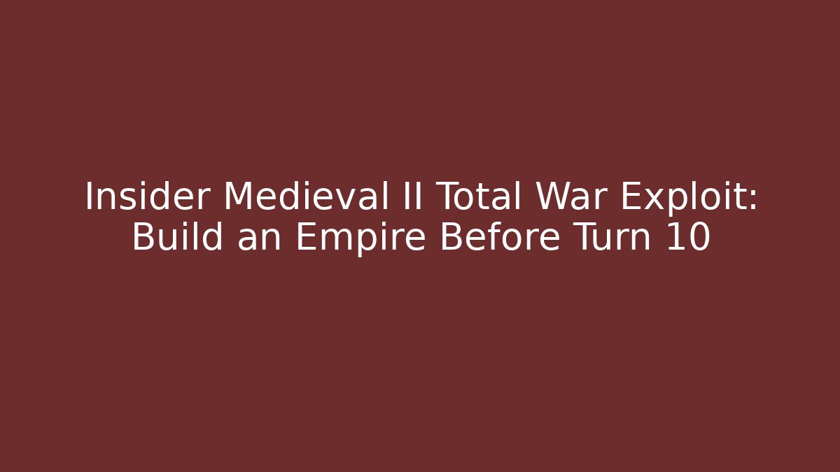Insider Medieval II Total War Exploit: Build an Empire Before Turn 10