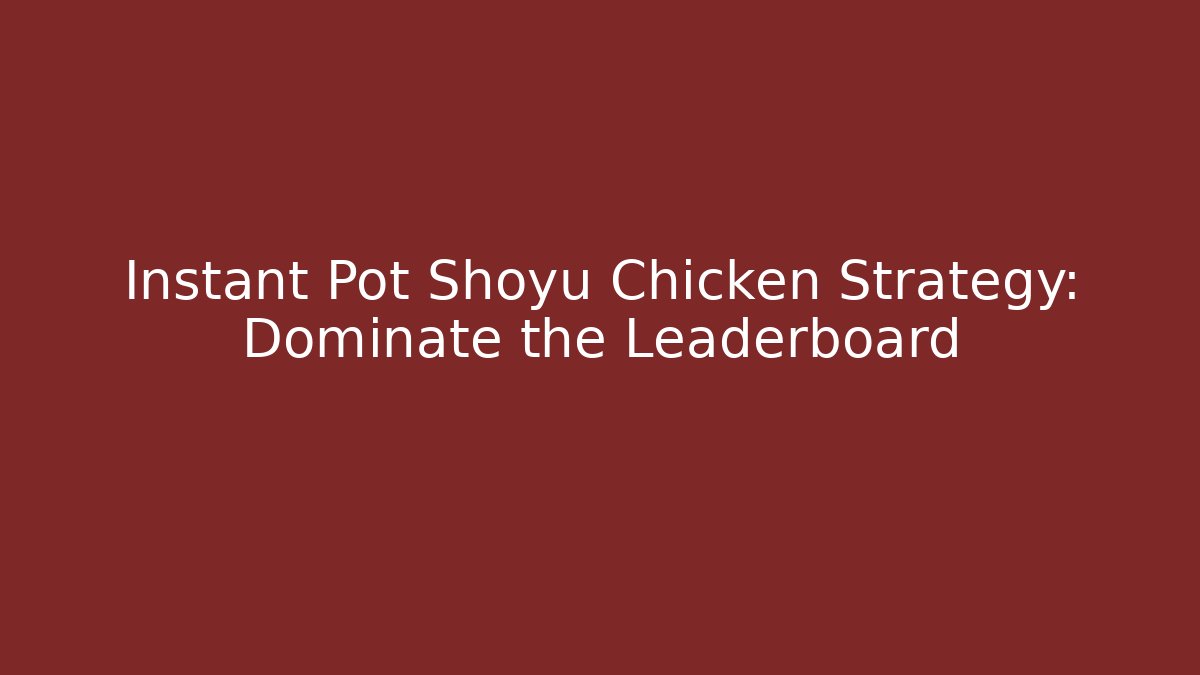 Instant Pot Shoyu Chicken Strategy: Dominate the Leaderboard