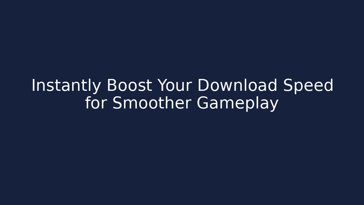 Instantly Boost Your Download Speed for Smoother Gameplay