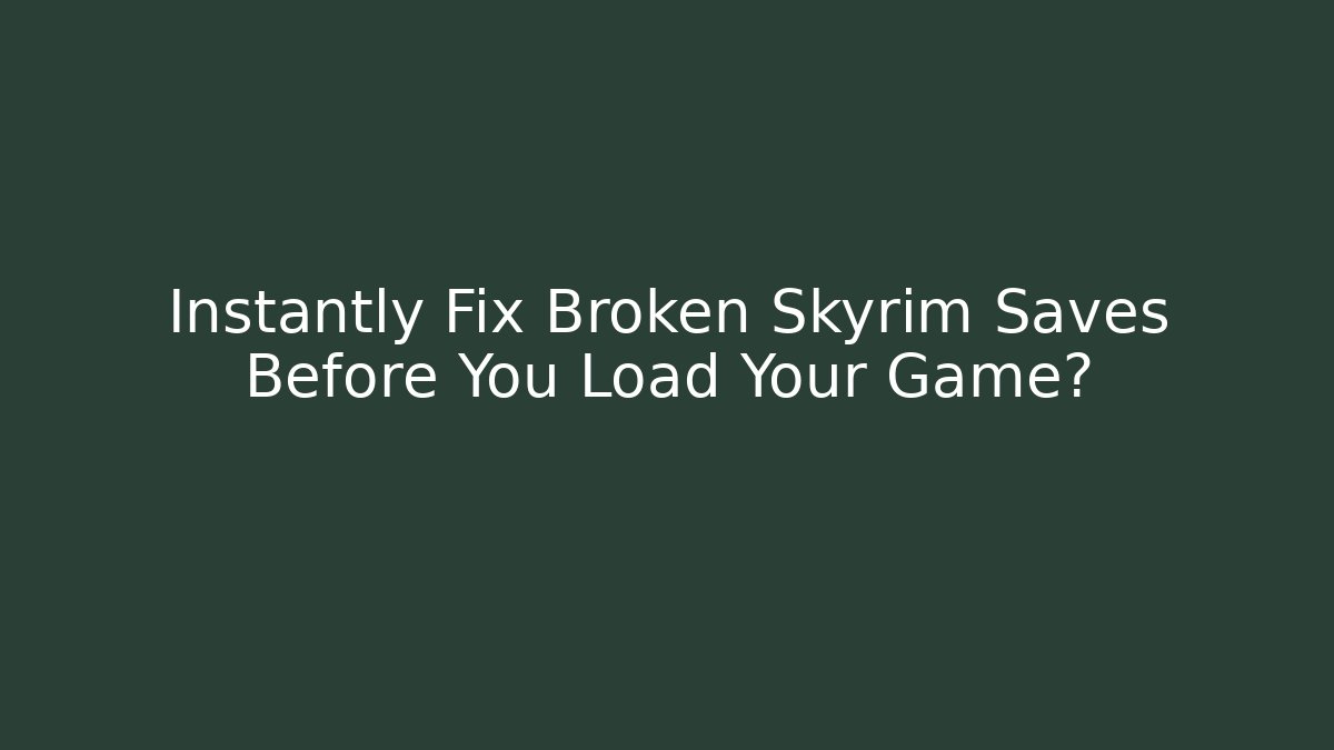 Instantly Fix Broken Skyrim Saves Before You Load Your Game?