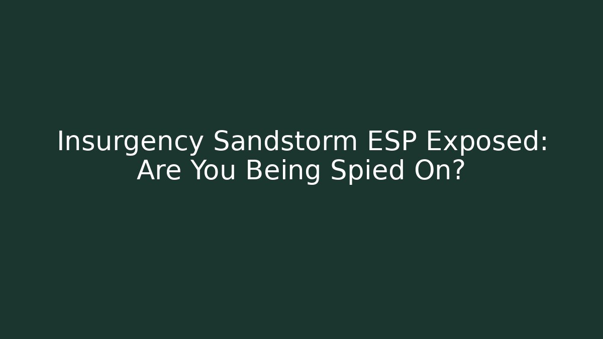 Insurgency Sandstorm ESP Exposed: Are You Being Spied On?