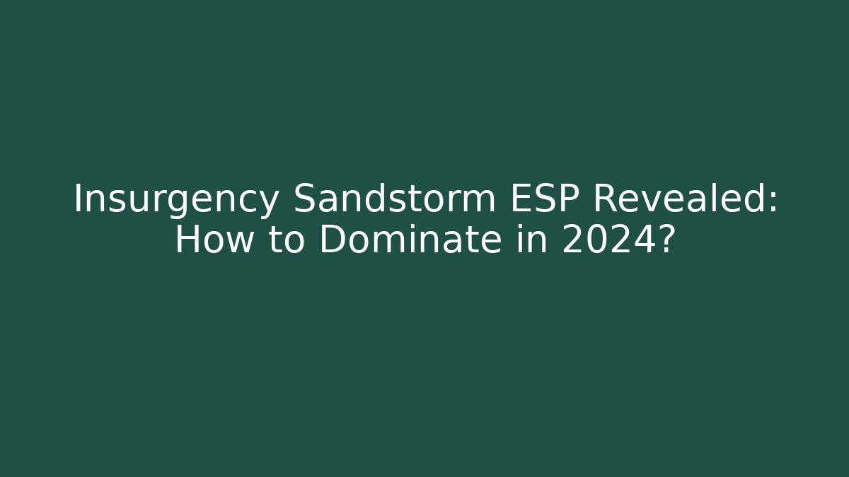 Insurgency Sandstorm ESP Revealed: How to Dominate in 2024?